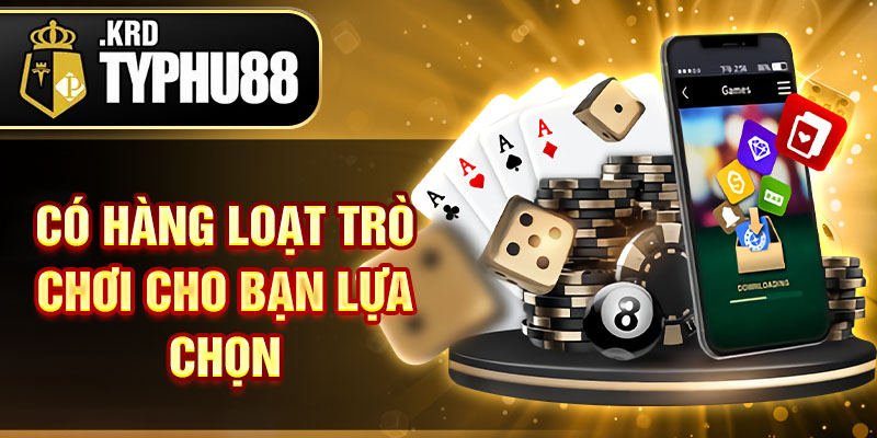 Có hàng loạt trò chơi cho bạn lựa chọn