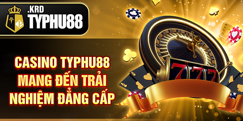 Casino Typhu88 mang đến trải nghiệm đẳng cấp