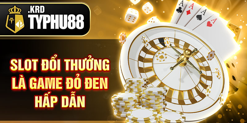Slot đổi thưởng là game đỏ đen hấp dẫn
