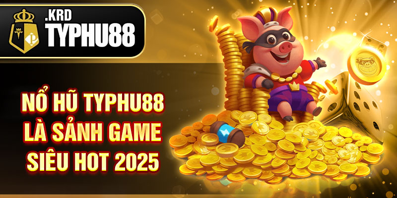 Nổ hũ typhu88 là sảnh game siêu hot 2025