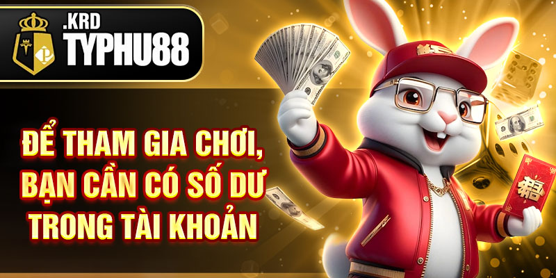 Để tham gia chơi, bạn cần có số dư trong tài khoản