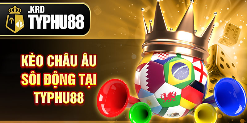 Kèo Châu Âu sôi động tại Typhu88